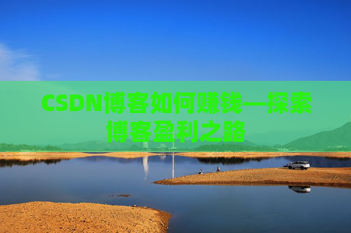 CSDN博客如何赚钱—探索博客盈利之路