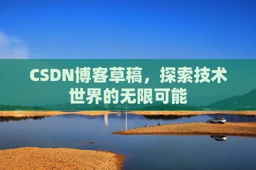 CSDN博客草稿，探索技术世界的无限可能